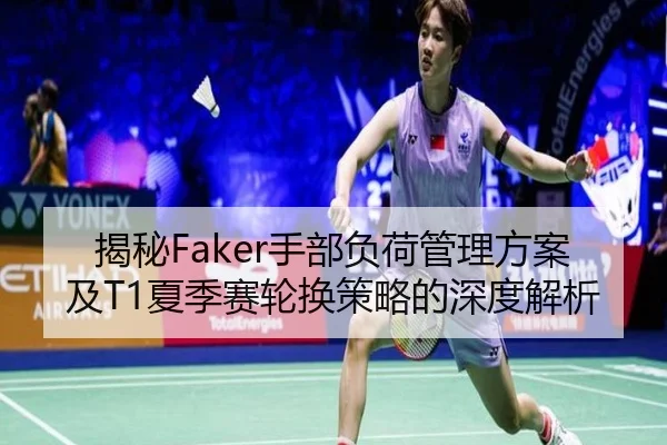 揭秘Faker手部负荷管理方案及T1夏季赛轮换策略的深度解析