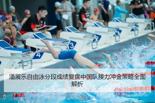 潘展乐自由泳分段成绩复盘中国队接力冲金策略全面解析