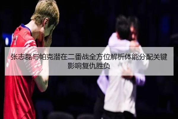 张志磊与帕克潜在二番战全方位解析体能分配关键影响复仇胜负（AGGaming）