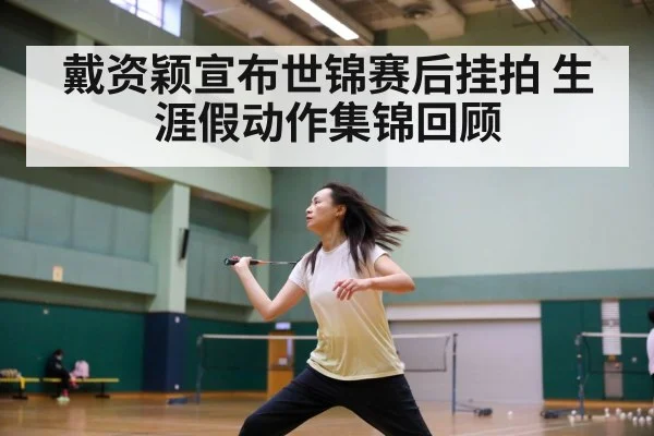 戴资颖宣布世锦赛后挂拍 生涯假动作集锦回顾