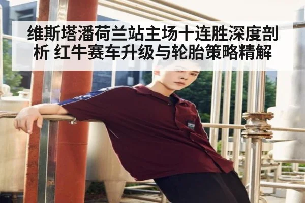 维斯塔潘荷兰站主场十连胜深度剖析 红牛赛车升级与轮胎策略精解