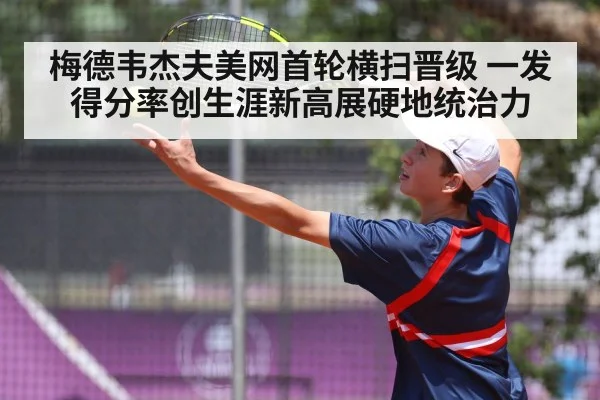 梅德韦杰夫美网首轮横扫晋级 一发得分率创生涯新高展硬地统治力