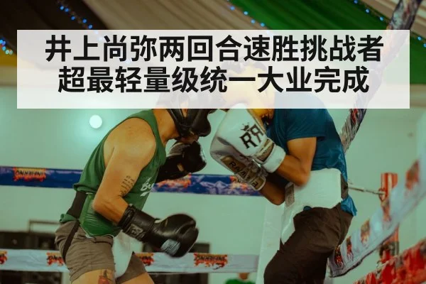 井上尚弥两回合速胜挑战者 超最轻量级统一大业完成