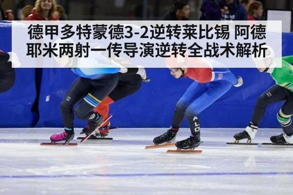 德甲多特蒙德3-2逆转莱比锡 阿德耶米两射一传导演逆转全战术解析