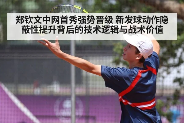 郑钦文中网首秀强势晋级 新发球动作隐蔽性提升背后的技术逻辑与战术价值