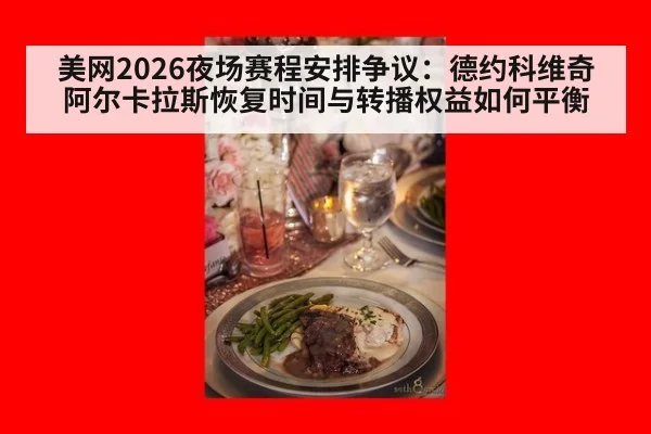 美网2026夜场赛程安排争议:德约科维奇阿尔卡拉斯恢复时间与转播权益如何平衡