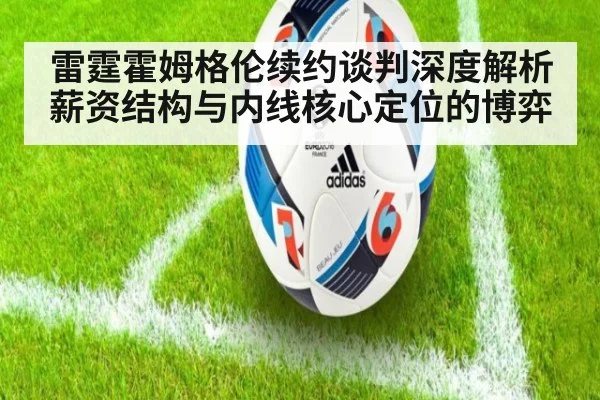 雷霆霍姆格伦续约谈判深度解析 薪资结构与内线核心定位的博弈