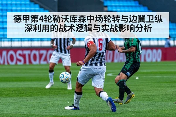 德甲第4轮勒沃库森中场轮转与边翼卫纵深利用的战术逻辑与实战影响分析
