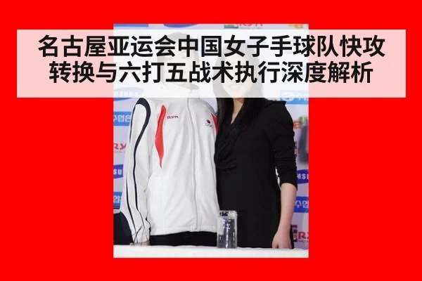 名古屋亚运会中国女子手球队快攻转换与六打五战术执行深度解析