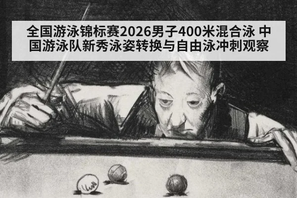 全国游泳锦标赛2026男子400米混合泳 中国游泳队新秀泳姿转换与自由泳冲刺观察