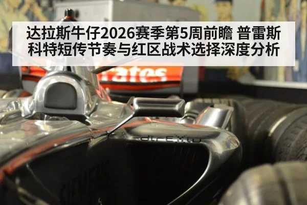 达拉斯牛仔2026赛季第5周前瞻 普雷斯科特短传节奏与红区战术选择深度分析