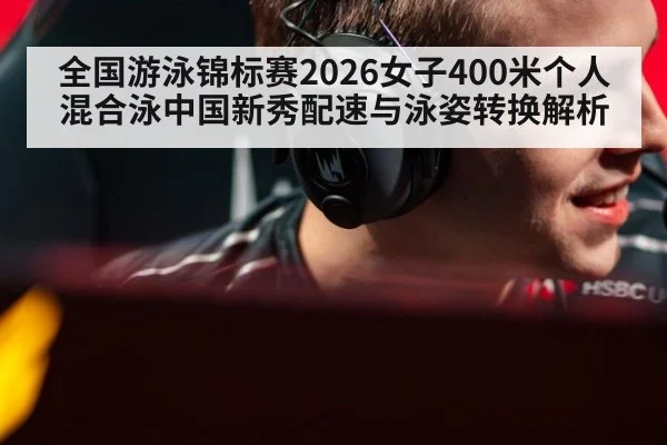 全国游泳锦标赛2026女子400米个人混合泳中国新秀配速与泳姿转换解析