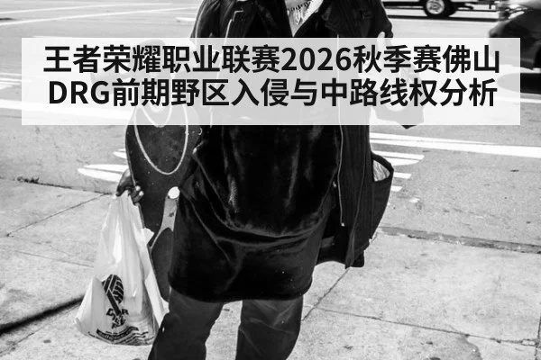 王者荣耀职业联赛2026秋季赛佛山DRG前期野区入侵与中路线权分析（AGGaming）