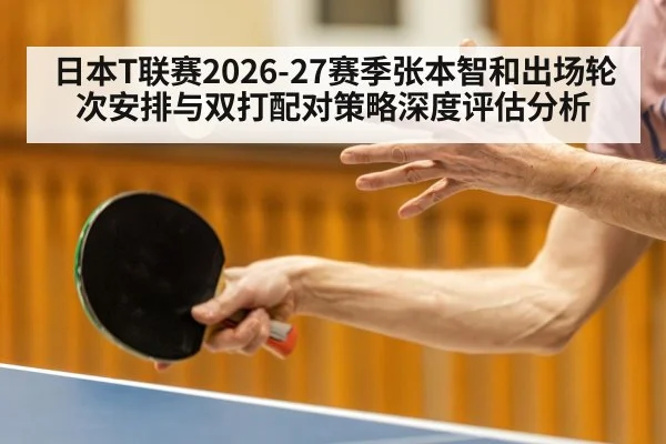 日本T联赛2026-27赛季张本智和出场轮次安排与双打配对策略深度评估分析（AGGaming）